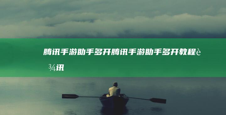 腾讯手游助手多开-腾讯手游助手多开教程 (腾讯手游助手玩游戏卡顿严重)